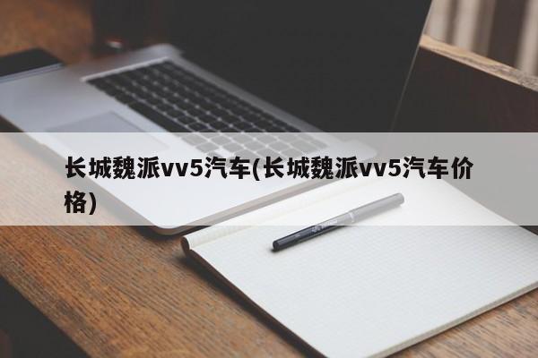 长城魏派vv5汽车(长城魏派vv5汽车价格)