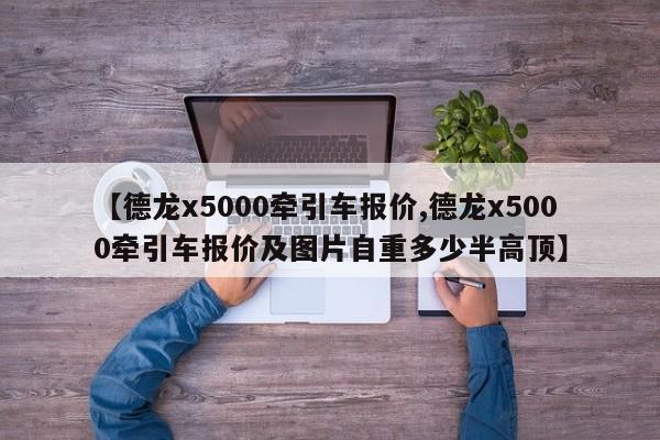 【德龙x5000牵引车报价,德龙x5000牵引车报价及图片自重多少半高顶】