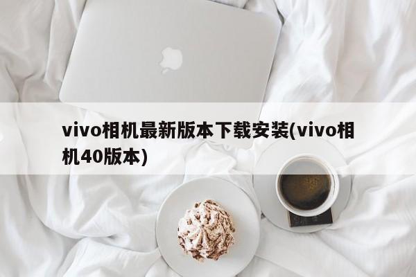 vivo相机最新版本下载安装(vivo相机40版本)