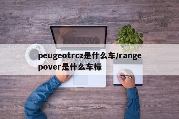 peugeotrcz是什么车/rangepover是什么车标
