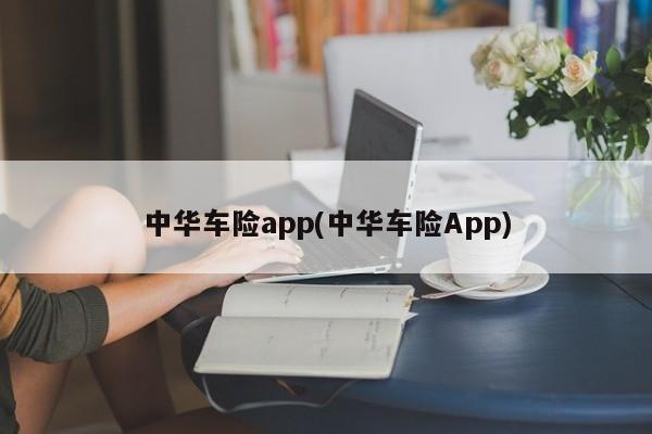 中华车险app(中华车险App)