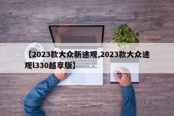 【2023款大众新途观,2023款大众途观l330越享版】