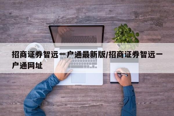 招商证券智远一户通最新版/招商证券智远一户通网址