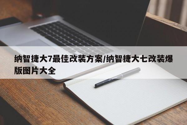 纳智捷大7最佳改装方案/纳智捷大七改装爆版图片大全