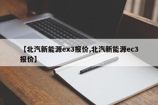 【北汽新能源ex3报价,北汽新能源ec3报价】