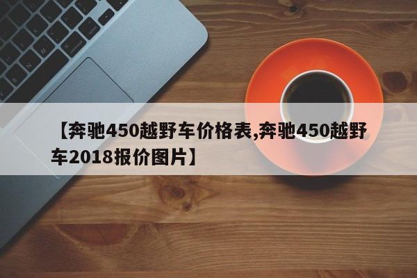 【奔驰450越野车价格表,奔驰450越野车2018报价图片】