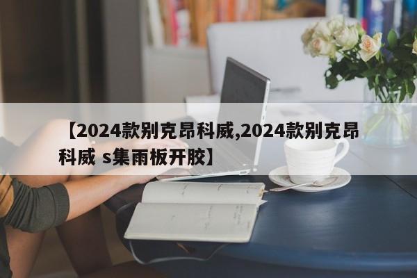 【2024款别克昂科威,2024款别克昂科威 s集雨板开胶】