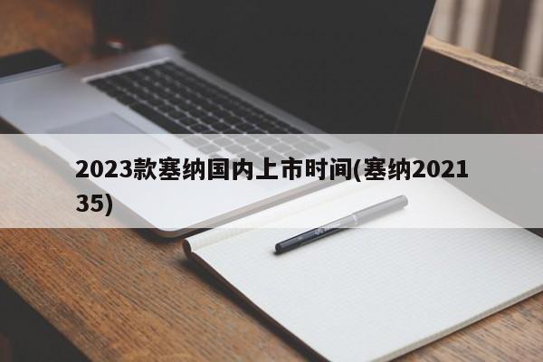 2023款塞纳国内上市时间(塞纳202135)