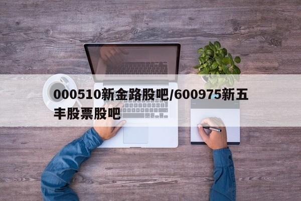 000510新金路股吧/600975新五丰股票股吧