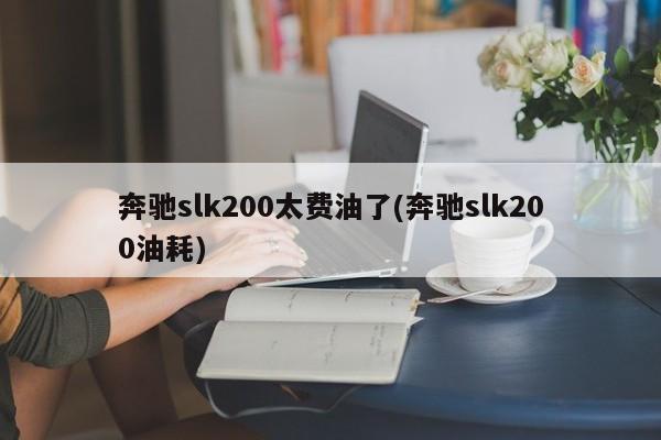 奔驰slk200太费油了(奔驰slk200油耗)