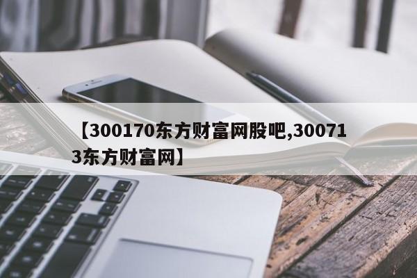 【300170东方财富网股吧,300713东方财富网】