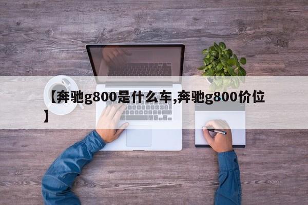 【奔驰g800是什么车,奔驰g800价位】