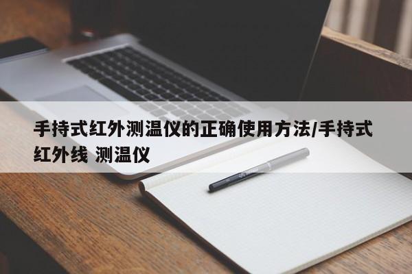 手持式红外测温仪的正确使用方法/手持式 红外线 测温仪