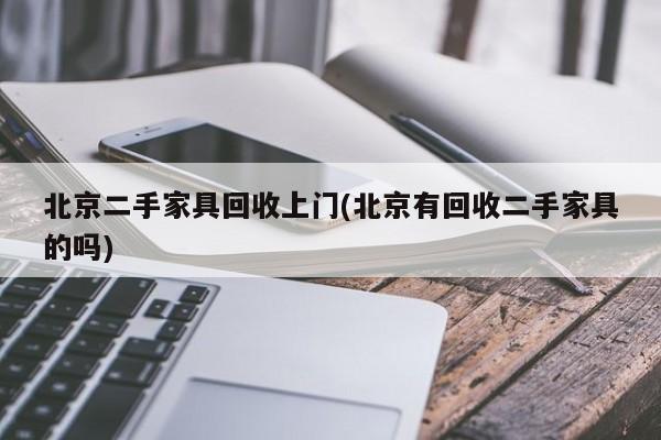 北京二手家具回收上门(北京有回收二手家具的吗)