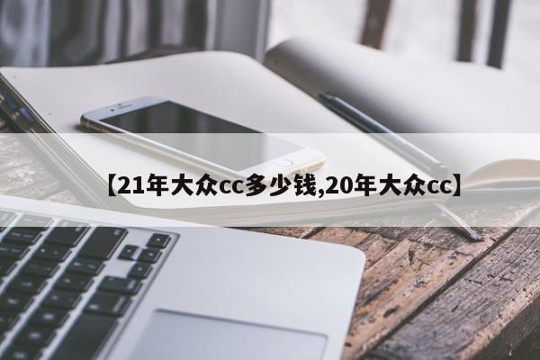【21年大众cc多少钱,20年大众cc】
