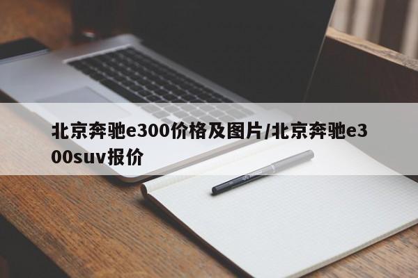 北京奔驰e300价格及图片/北京奔驰e300suv报价