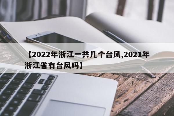 【2022年浙江一共几个台风,2021年浙江省有台风吗】