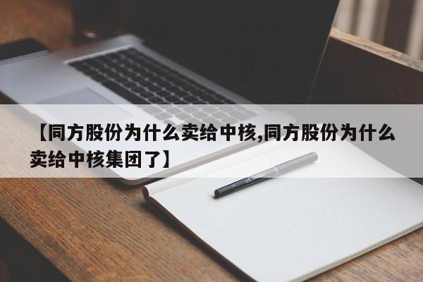 【同方股份为什么卖给中核,同方股份为什么卖给中核集团了】