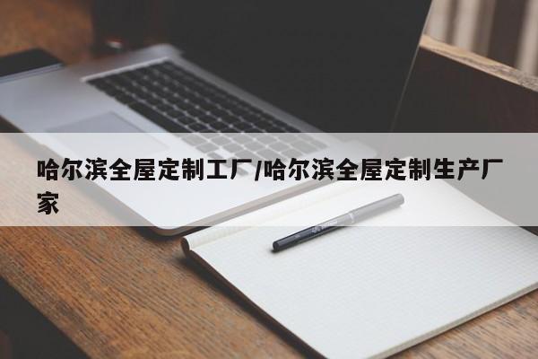 哈尔滨全屋定制工厂/哈尔滨全屋定制生产厂家