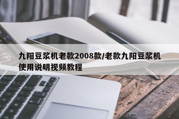 九阳豆浆机老款2008款/老款九阳豆浆机使用说明视频教程
