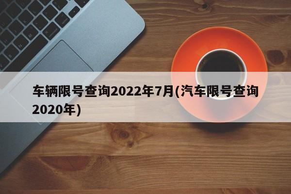 车辆限号查询2022年7月(汽车限号查询2020年)
