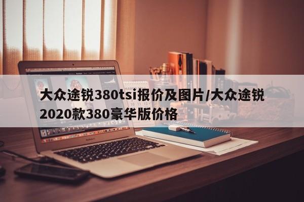 大众途锐380tsi报价及图片/大众途锐2020款380豪华版价格