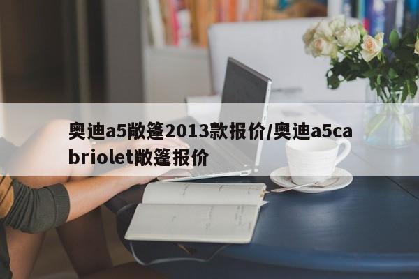 奥迪a5敞篷2013款报价/奥迪a5cabriolet敞篷报价