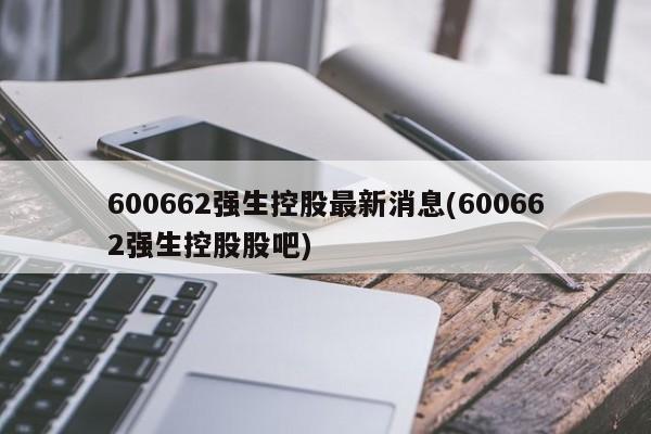 600662强生控股最新消息(600662强生控股股吧)