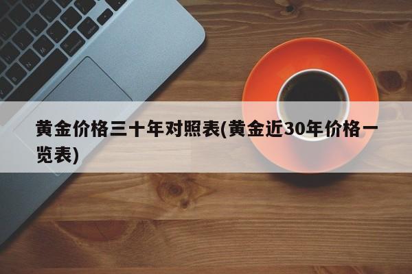 黄金价格三十年对照表(黄金近30年价格一览表)