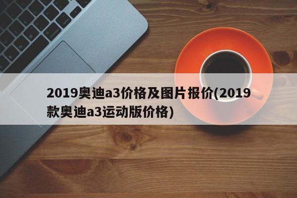 2019奥迪a3价格及图片报价(2019款奥迪a3运动版价格)
