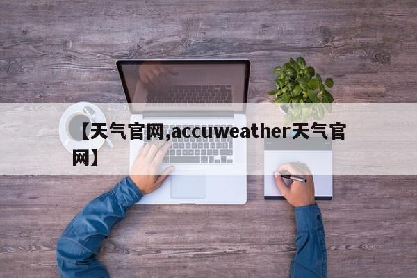 【天气官网,accuweather天气官网】