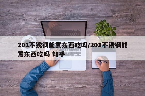 201不锈钢能煮东西吃吗/201不锈钢能煮东西吃吗 知乎