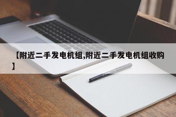 【附近二手发电机组,附近二手发电机组收购】